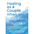 Healing as a Couple When You Both Have Trauma: Skills to Regulate Emotions, Identify Triggers, and Thrive Together in Your Relationship