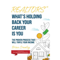 Realtors: What's Holding Back Your Career Is You: The Proven Process That Will Triple Your Income