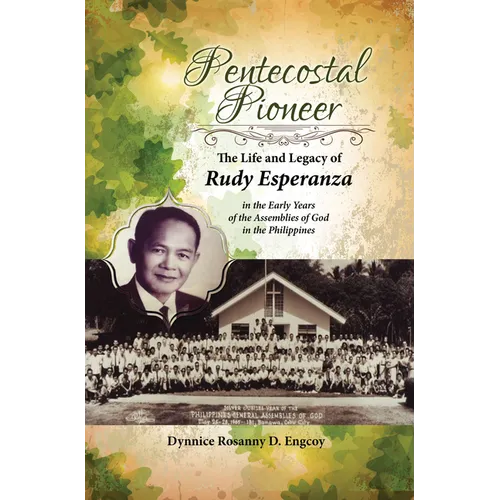 Pentecostal Pioneer: The Life and Legacy of Rudy Esperanza in the Early Years of the Assemblies of God in the Philippines