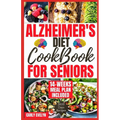 Alzheimer's Diet Cookbook for Seniors: 2000 Days of Quick, Easy and Delicious Brain Boosting Recipes to Help Prevent Memory Disorders, Alzheimer's & D