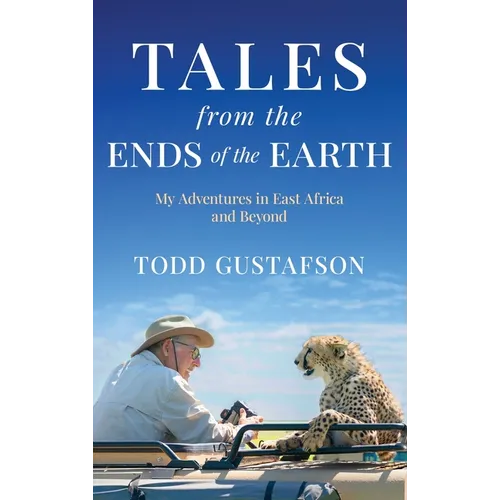 TALES from the ENDS of the EARTH: My Adventures in East Africa and Beyond