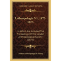 Anthropologia V1, 1873-1875: In Which Are Included The Proceedings Of The London Anthropological Society (1875)