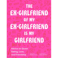 The Ex-Girlfriend of My Ex-Girlfriend Is My Girlfriend: Advice on Queer Dating, Love, and Friendship