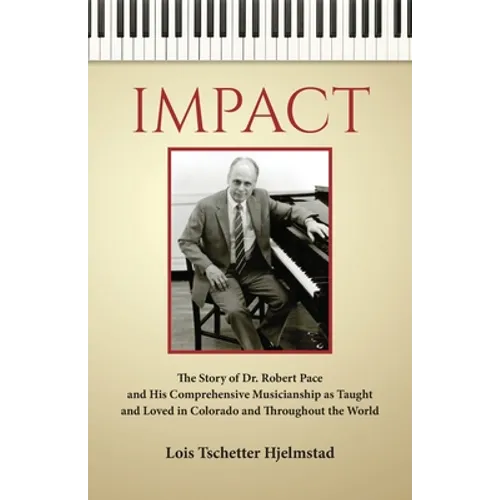 Impact: The Story of Dr. Robert Pace and His Comprehensive Musicianship as Taught and Loved in Colorado and Throughout the Wor