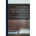 Waves And Ripples In Water, Air, And Aether: Being A Course Of Christmas Lectures Delivered At The Royal Institution Of Great Britain