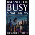 Balance for Busy Single Moms: Creating Positive Patterns to Thrive with Joy