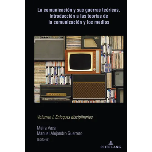 La comunicación y sus guerras teóricas. Introducción a las teorías de la comunicación y los medios: Volumen I. Enfoques disciplinarios