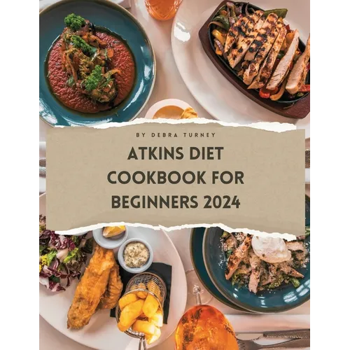 Atkins Diet Cookbook For Beginners 2024: A Comprehensive Atkins Diet Cookbook Unveiling Delectable Recipes and Atkins 20 Diet Meal Plans for Optimal H