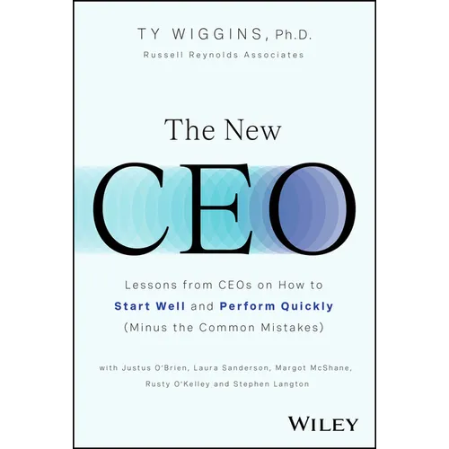 The New CEO: Lessons from Ceos on How to Start Well and Perform Quickly (Minus the Common Mistakes)