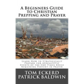 A Beginners Guide to Christian Prepping and Prayer: Learn How to Strategically Prepare for Apocalyptic Events of the End Times while Remaining Fervent