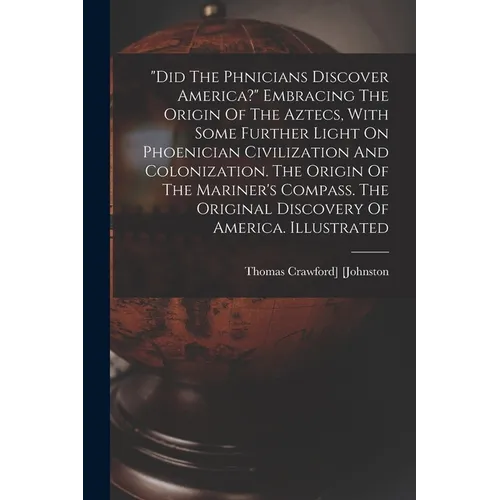 "did The Phnicians Discover America?" Embracing The Origin Of The Aztecs, With Some Further Light On Phoenician Civilization And Colonization. T