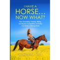 I Have a Horse... Now What: How Grooming, Training, Riding, and Equine Competitive Activities Can Build a Lifelong Bond