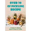 Over 30 Of Pickling Recipe: A Guide To Making Quick Pickles At Home: How To Quick Pickle Vegetables