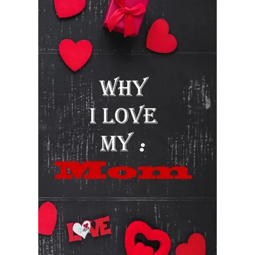 Why I Love My Mom: Fill in the reasons why you love someone to give as a personalised gift, 50 pages, 7x10 inches