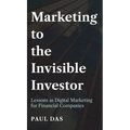Marketing to the Invisible Investor: Lessons in Digital Marketing for Financial Companies