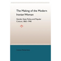 The Making of the Modern Iranian Woman: Gender, State Policy, and Popular Culture, 1865-1946