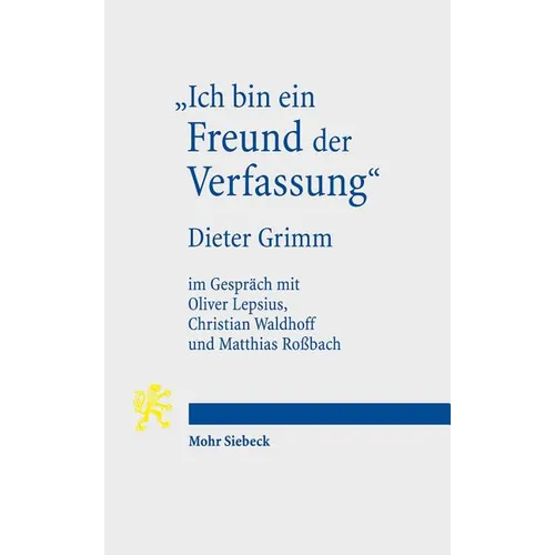 Ich Bin Ein Freund Der Verfassung: Wissenschaftsbiographisches Interview Von Oliver Lepsius, Christian Waldhoff Und Matthias Rossbach Mit Dieter Grimm