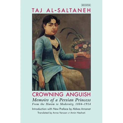 Crowning Anguish: Memoirs of a Persian Princess from the Harem to Modernity, 1884-1914