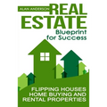 Real Estate: Blueprint for Success: Flipping Houses, Home Buying and Rental Properties