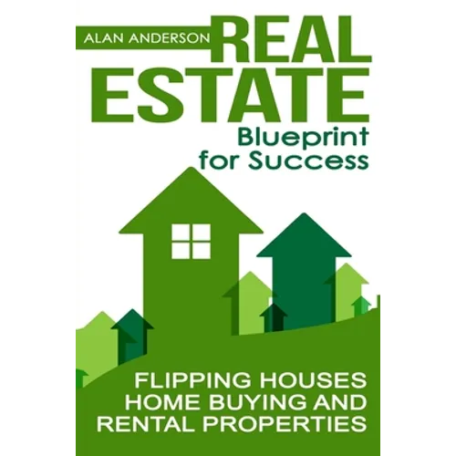 Real Estate: Blueprint for Success: Flipping Houses, Home Buying and Rental Properties