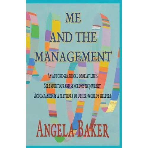 Me and the Management: An Autobiographical Look at Life's Serendipitous and Synchronistic Journey Accompanied by a Plethora of Other-Worldly Helpers