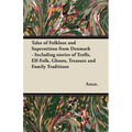 Tales of Folklore and Superstition from Denmark - Including stories of Trolls, Elf-Folk, Ghosts, Treasure and Family Traditions;Including stories of T