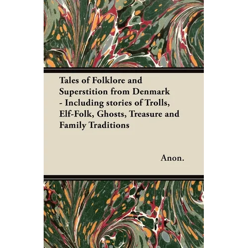 Tales of Folklore and Superstition from Denmark - Including stories of Trolls, Elf-Folk, Ghosts, Treasure and Family Traditions;Including stories of T