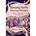 Spinning Spells, Weaving Wonders: Modern Magick for Everyday Life
