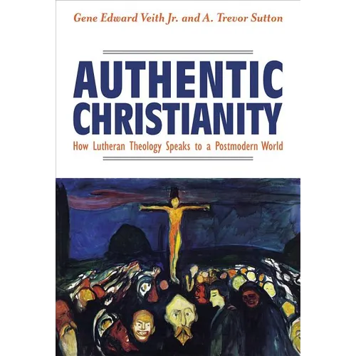Authentic Christianity: How Lutheran Theology Speaks to a Postmodern World
