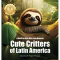 Cute Critters of Latin America: A Book for Kids Who Love Animals