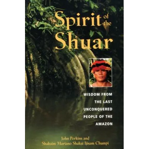 Spirit of the Shuar: Wisdom from the Last Unconquered People of the Amazon