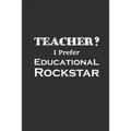Teacher I Prefer Educational Rockstar: Funny Teacher Gifts