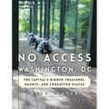 No Access Washington, DC: The Capital's Hidden Treasures, Haunts, and Forgotten Places