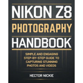 Nikon Z8 Photography Handbook: Simple and Engaging Steps-By-Step Guide to Capturing Stunning Photos and Videos