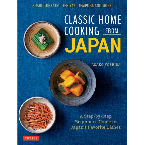 Classic Home Cooking from Japan: A Step-By-Step Beginner's Guide to Japan's Favorite Dishes: Sushi, Tonkatsu, Teriyaki, Tempura and More!