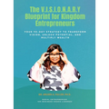 The V.I.S.I.O.N.A.R.Y Blueprint for Kingdom Entrepreneurs: Your 90-Day Strategy to Transform Vision, Unlock Potential, and Multiply Wealth
