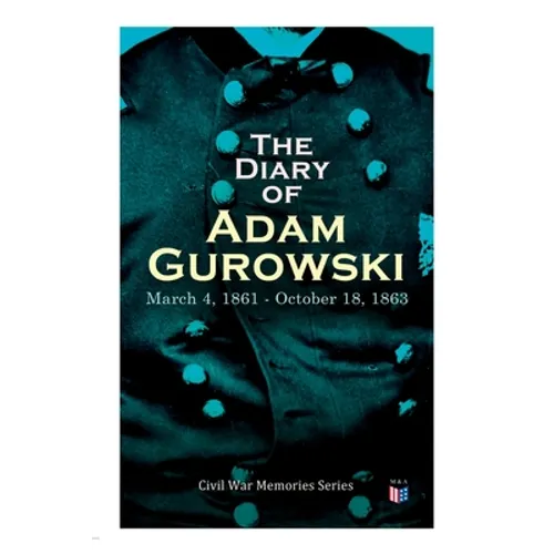 The Diary of Adam Gurowski: March 4, 1861 - October 18, 1863: Civil War Memories Series