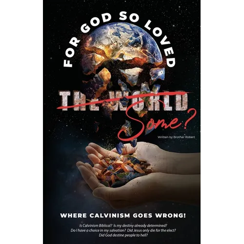 Where Calvinism goes Wrong!: For God so loved the World/Some?