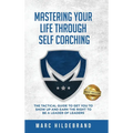 Mastering Your Life Through Self-Coaching: The Tactical Guide to Get You to Show Up and Earn the Right to Be a Leader of Leaders