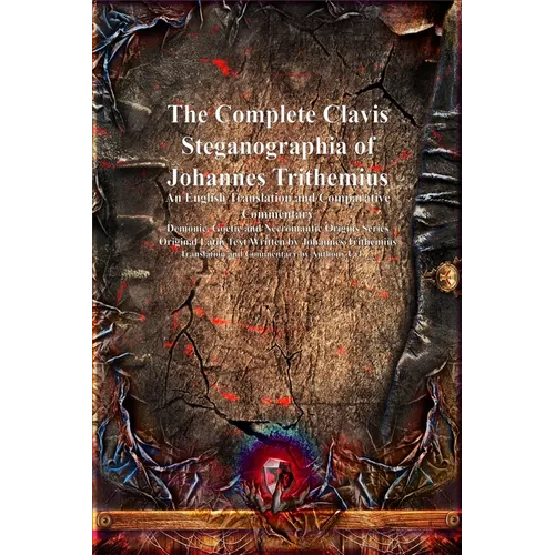 The Complete Clavis Steganographia of Johannes Trithemius: An English Translation and Comparative Commentary