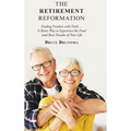 The Retirement Reformation: Finding Freedom with Faith.... a Better Way to Experience the Final (And Best) Decades of Your Life