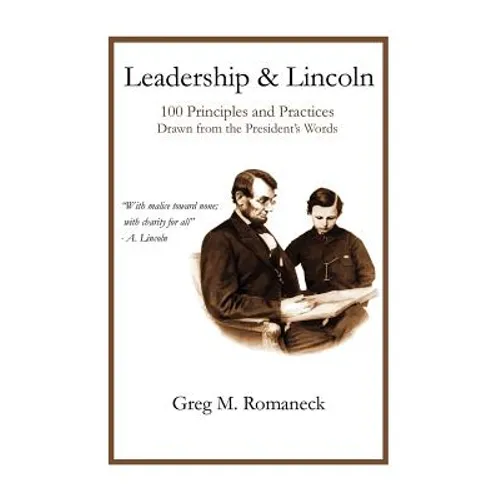 Leadership and Lincoln: 100 Principles and Practices Drawn From the President's Words