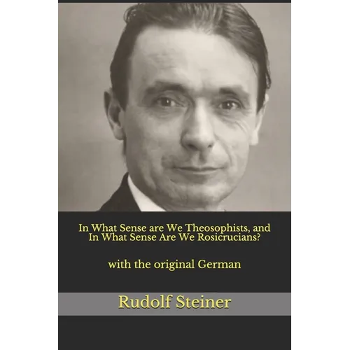 In What Sense are We Theosophists, and In What Sense Are We Rosicrucians?: with the original German
