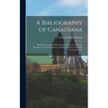 A Bibliography of Canadiana: Being Items in the Public Library of Toronto, Canada, Relating to the Early History and Development of Canada. First S
