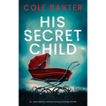 His Secret Child: An utterly addictive and heart-racing psychological thriller