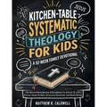 Kitchen-Table Systematic Theology for Kids, A 52-Week Family Devotional: 10-Minute Family Worship & Discipleship for Kids 8-12 with Stories, Prayer Pr