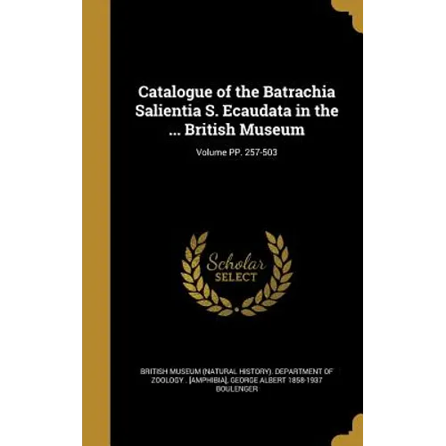 Catalogue of the Batrachia Salientia S. Ecaudata in the ... British Museum; Volume PP. 257-503