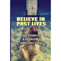Believe In Past Lives: The Story Of A Detached And Lost Soul: Past Life Regression