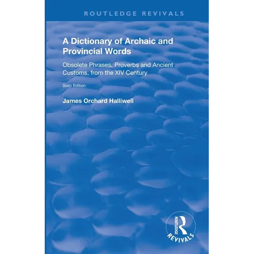A Dictionary of Archaic and Provincial Words: Obsolete Phrases, Proverbs, and Ancient Customs, from the XIV Century