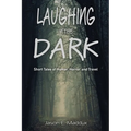 Laughing in the Dark: Short Tales of Humor, Horror, and Travel